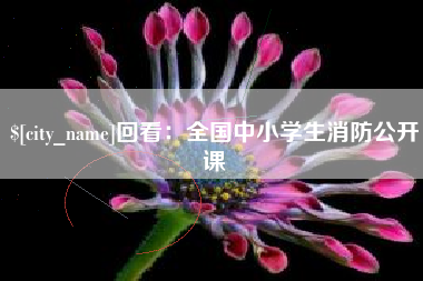 七台河回看：全国中小学生消防公开课