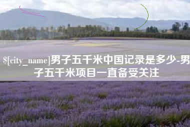 七台河男子五千米中国记录是多少-男子五千米项目一直备受关注