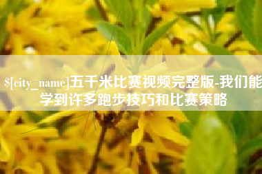 七台河五千米比赛视频完整版-我们能学到许多跑步技巧和比赛策略