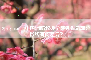 七台河中国消防救援学院各省录取分数线有何差异？