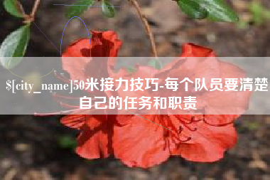 七台河50米接力技巧-每个队员要清楚自己的任务和职责