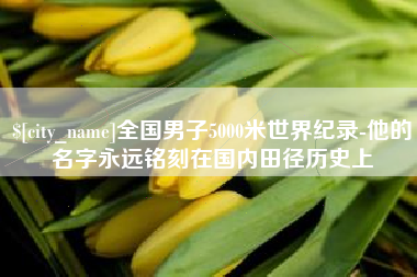 七台河全国男子5000米世界纪录-他的名字永远铭刻在国内田径历史上