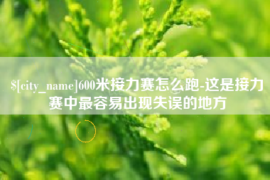 七台河600米接力赛怎么跑-这是接力赛中最容易出现失误的地方