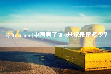 七台河中国男子5000米纪录是多少？