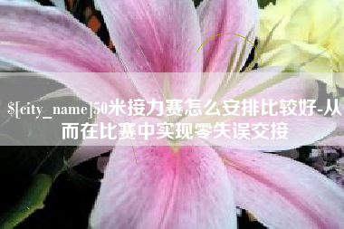七台河50米接力赛怎么安排比较好-从而在比赛中实现零失误交接