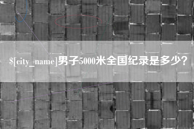七台河男子5000米全国纪录是多少？