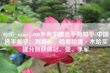 七台河5000米有中国选手吗知乎-中国选手吴宇、刘瀚彬、哈那哈提·木哈买提分别获得冠、亚、季军