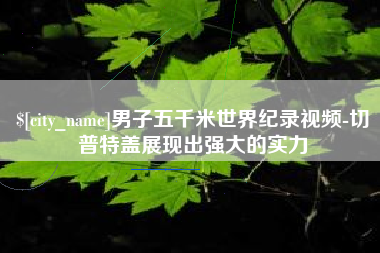 七台河男子五千米世界纪录视频-切普特盖展现出强大的实力