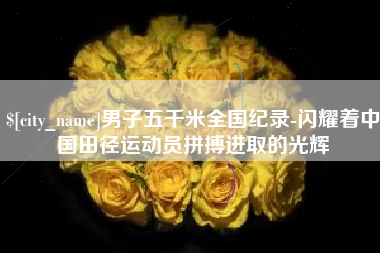 七台河男子五千米全国纪录-闪耀着中国田径运动员拼搏进取的光辉