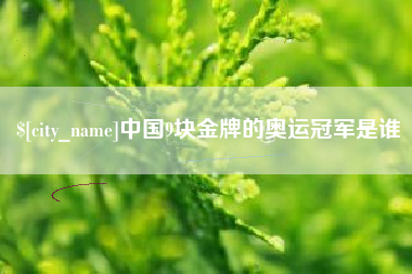 七台河中国9块金牌的奥运冠军是谁