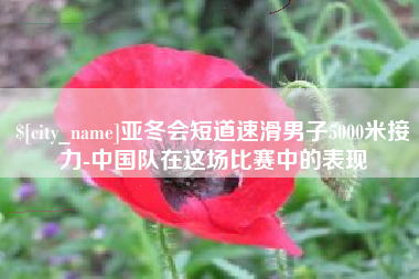 七台河亚冬会短道速滑男子5000米接力-中国队在这场比赛中的表现