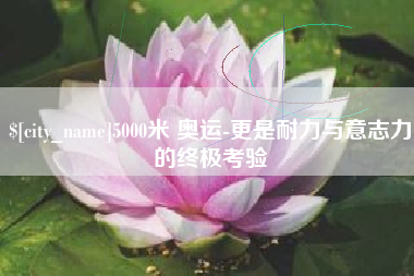 七台河5000米 奥运-更是耐力与意志力的终极考验
