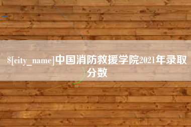 七台河中国消防救援学院2021年录取分数