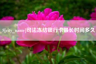 七台河司法冻结银行卡最长时间多久