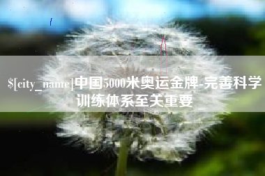 七台河中国5000米奥运金牌-完善科学训练体系至关重要
