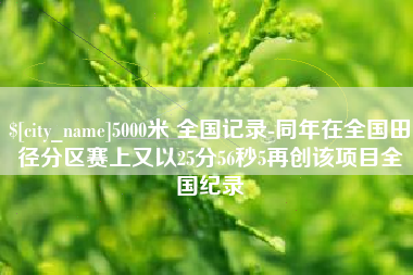 七台河5000米 全国记录-同年在全国田径分区赛上又以25分56秒5再创该项目全国纪录