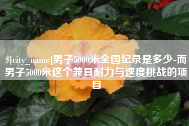 七台河男子5000米全国纪录是多少-而男子5000米这个兼具耐力与速度挑战的项目