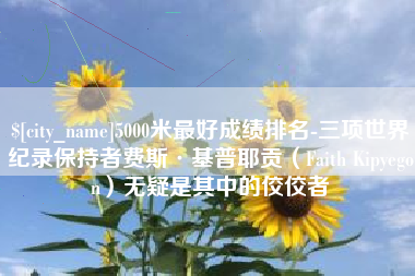 七台河5000米最好成绩排名-三项世界纪录保持者费斯·基普耶贡（Faith Kipyegon）无疑是其中的佼佼者