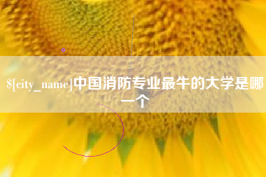 七台河中国消防专业最牛的大学是哪一个
