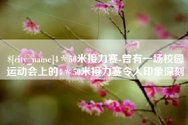 七台河4＊50米接力赛-曾有一场校园运动会上的4＊50米接力赛令人印象深刻