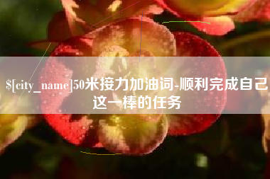 七台河50米接力加油词-顺利完成自己这一棒的任务
