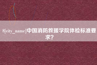 七台河中国消防救援学院体检标准要求？