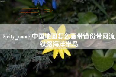 七台河中国地图怎么画带省份带河流铁路海洋半岛