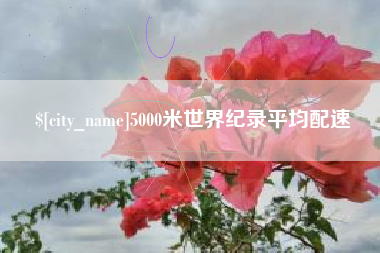七台河5000米世界纪录平均配速