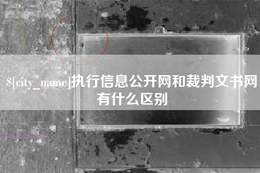 七台河执行信息公开网和裁判文书网有什么区别