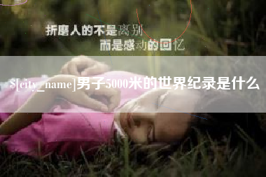 七台河男子5000米的世界纪录是什么