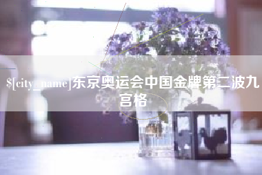 七台河东京奥运会中国金牌第二波九宫格