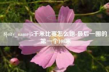 七台河5千米比赛怎么跑-最后一圈的第一个100米