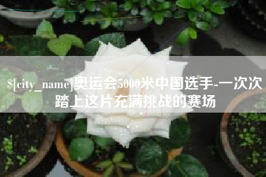 七台河奥运会5000米中国选手-一次次踏上这片充满挑战的赛场
