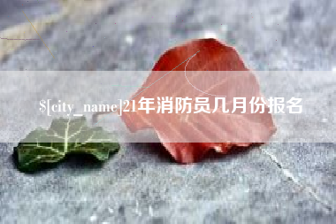 七台河21年消防员几月份报名
