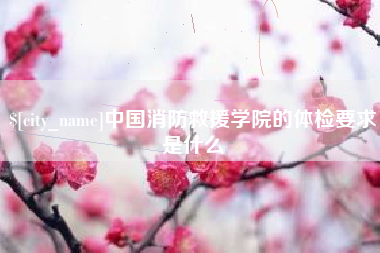 七台河中国消防救援学院的体检要求是什么
