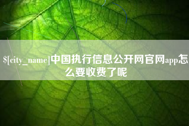 七台河中国执行信息公开网官网app怎么要收费了呢