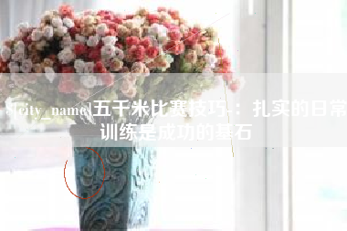 七台河五千米比赛技巧-：扎实的日常训练是成功的基石