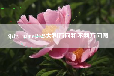 七台河2025大利方向和不利方向图