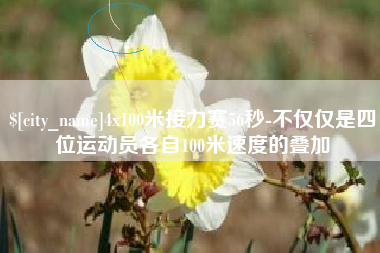 七台河4x100米接力赛56秒-不仅仅是四位运动员各自100米速度的叠加