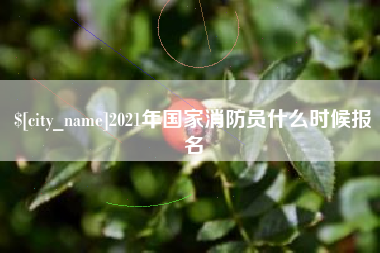 七台河2021年国家消防员什么时候报名