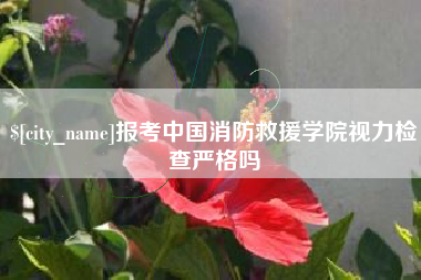 七台河报考中国消防救援学院视力检查严格吗