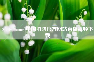 七台河中国消防官方网站直播视频下载