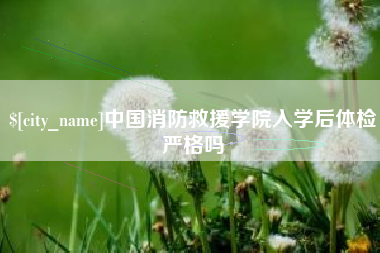 七台河中国消防救援学院入学后体检严格吗