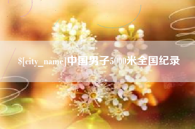 七台河中国男子5000米全国纪录