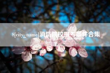 七台河消防院校报考条件合集