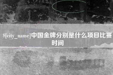 七台河中国金牌分别是什么项目比赛时间